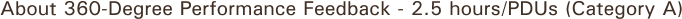 About 360-Degree Performance Feedback - 2.5 hours/PDUs (Category A)