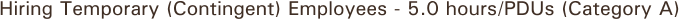 Hiring Temporary (Contingent) Employees - 5.0 hours/PDUs (Category A)