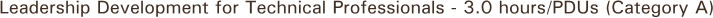 Leadership Development for Technical Professionals - 3.0 hours/PDUs (Category A)