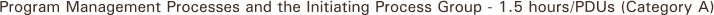 Program Management Processes and the Initiating Process Group - 1.5 hours/PDUs (Category A)