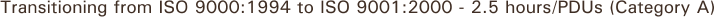 Transitioning from ISO 9000:1994 to ISO 9001:2000 - 2.5 hours/PDUs (Category A)